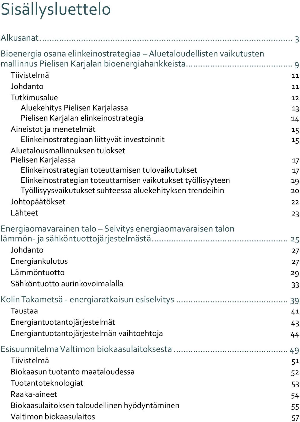 Aluetalousmallinnuksen tulokset Pielisen Karjalassa 17 Elinkeinostrategian toteuttamisen tulovaikutukset 17 Elinkeinostrategian toteuttamisen vaikutukset työllisyyteen 19 Työllisyysvaikutukset