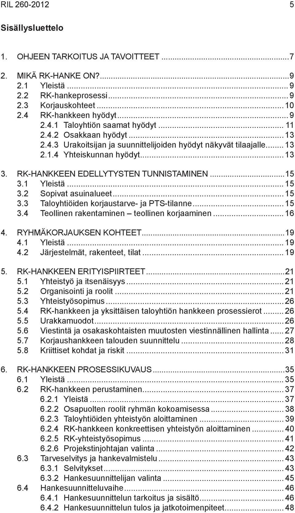 .. 15 3.2 Sopivat asuinalueet... 15 3.3 Taloyhtiöiden korjaustarve- ja PTS-tilanne... 15 3.4 Teollinen rakentaminen teollinen korjaaminen... 16 4. RYHMÄKORJAUKSEN KOHTEET...19 4.1 Yleistä... 19 4.