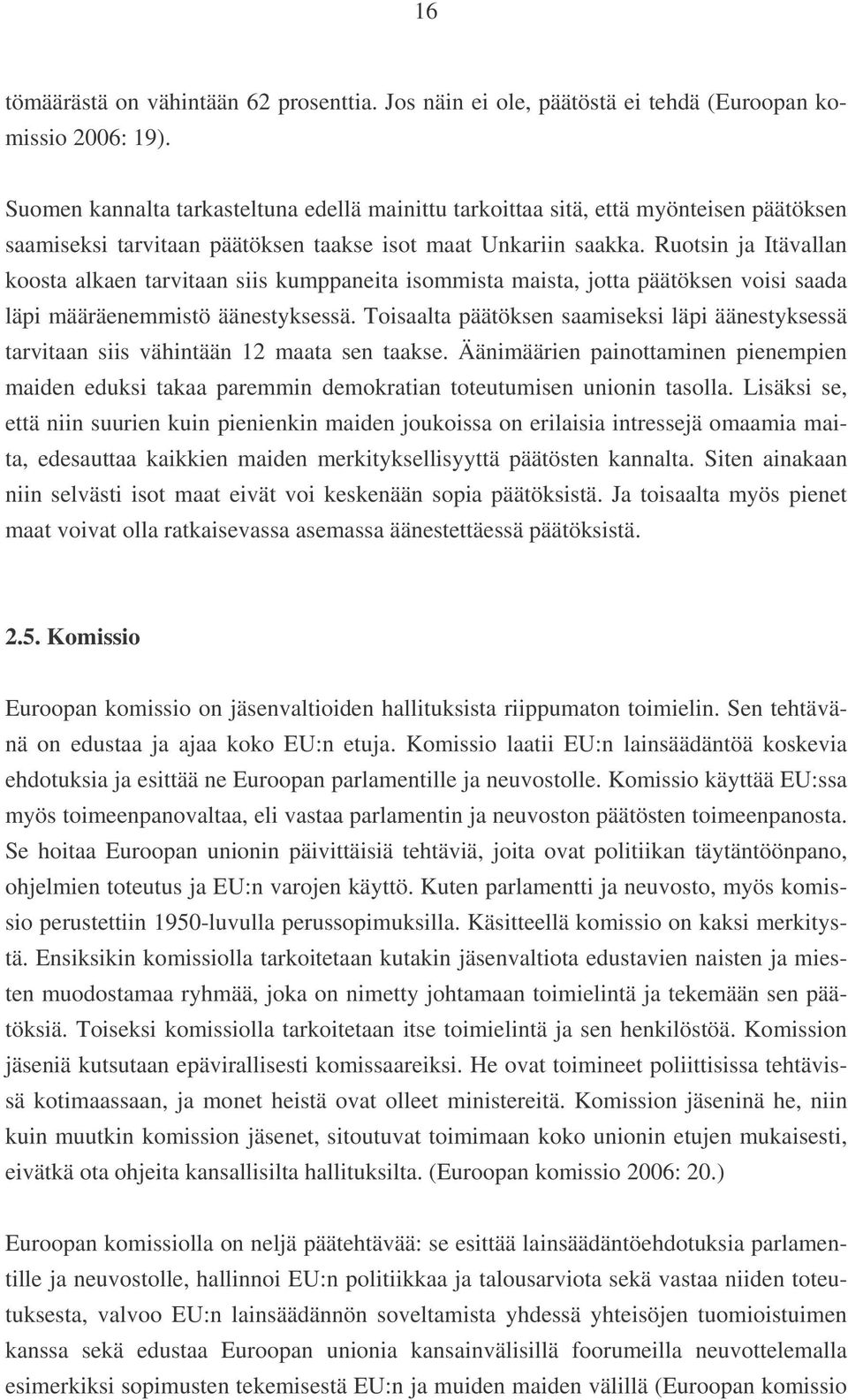 äänestyksessä Toisaalta päätöksen saamiseksi läpi äänestyksessä tarvitaan siis vähintään 12 maata sen taakse Äänimäärien painottaminen pienempien maiden eduksi takaa paremmin demokratian toteutumisen