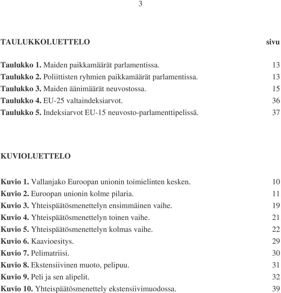 2 Euroopan unionin kolme pilaria 11 Kuvio 3 Yhteispäätösmenettelyn ensimmäinen vaihe 19 Kuvio 4 Yhteispäätösmenettelyn toinen vaihe 21 Kuvio 5 Yhteispäätösmenettelyn kolmas