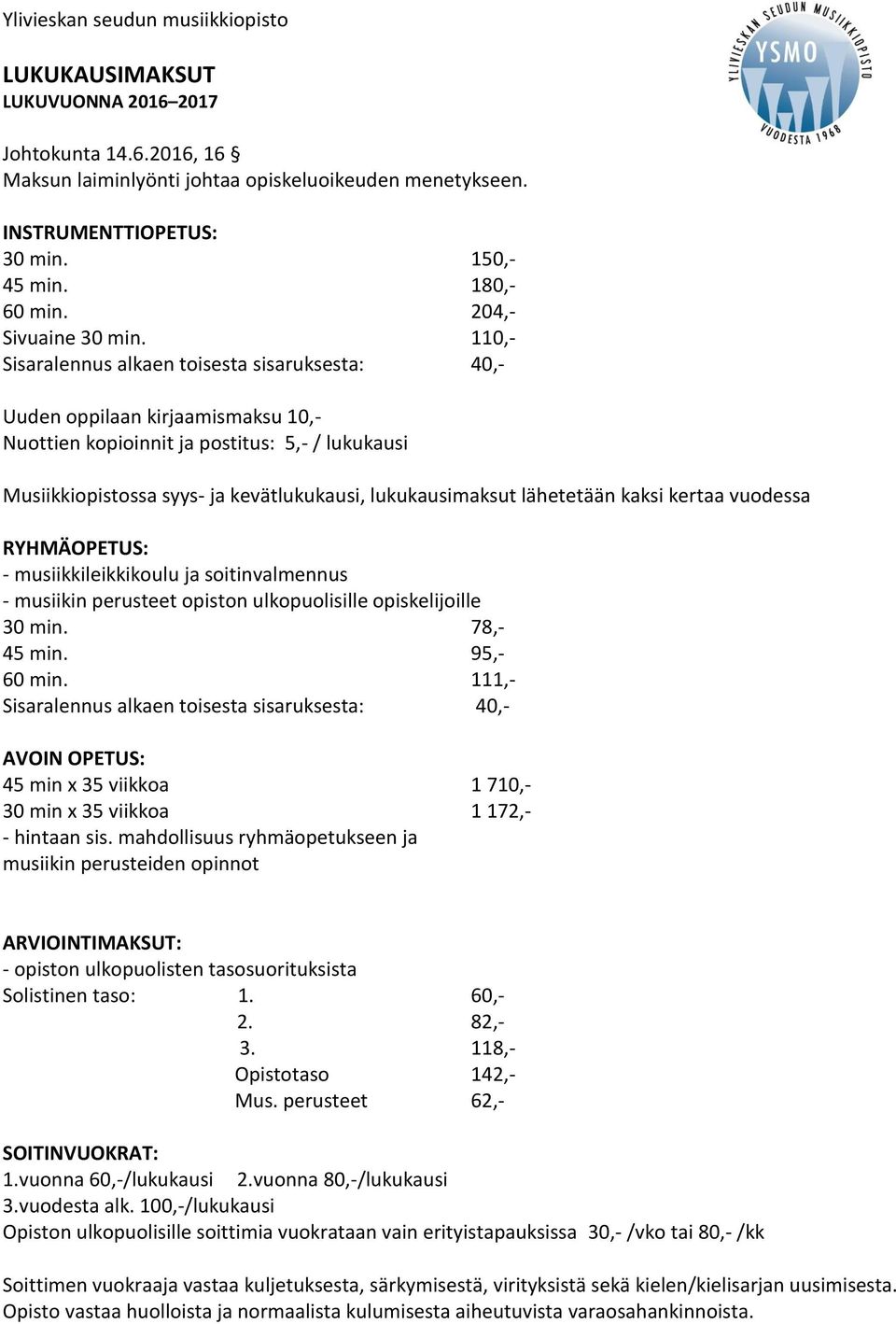 110,- Sisaralennus alkaen toisesta sisaruksesta: 40,- Uuden oppilaan kirjaamismaksu 10,- Nuottien kopioinnit ja postitus: 5,- / lukukausi Musiikkiopistossa syys- ja kevätlukukausi, lukukausimaksut
