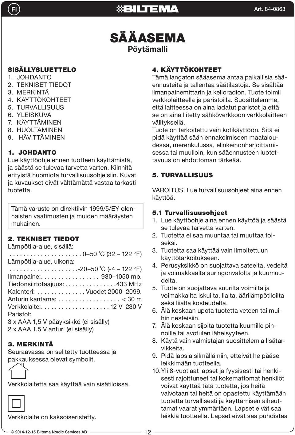 Kuvat ja kuvaukset eivät välttämättä vastaa tarkasti tuotetta. Tämä varuste on direktiivin 1999/5/EY olennaisten vaatimusten ja muiden määräysten mukainen. 2. TEKNISET TIEDOT Lämpötila-alue, sisällä:.