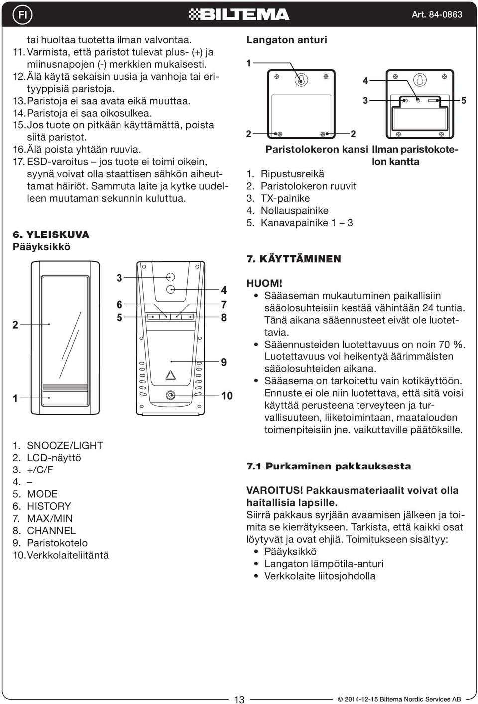 ESD-varoitus jos tuote ei toimi oikein, syynä voivat olla staattisen sähkön aiheuttamat häiriöt. Sammuta laite ja kytke uudelleen muutaman sekunnin kuluttua. 6. YLEISKUVA Pääyksikkö 1. SNOOZE/LIGHT 2.