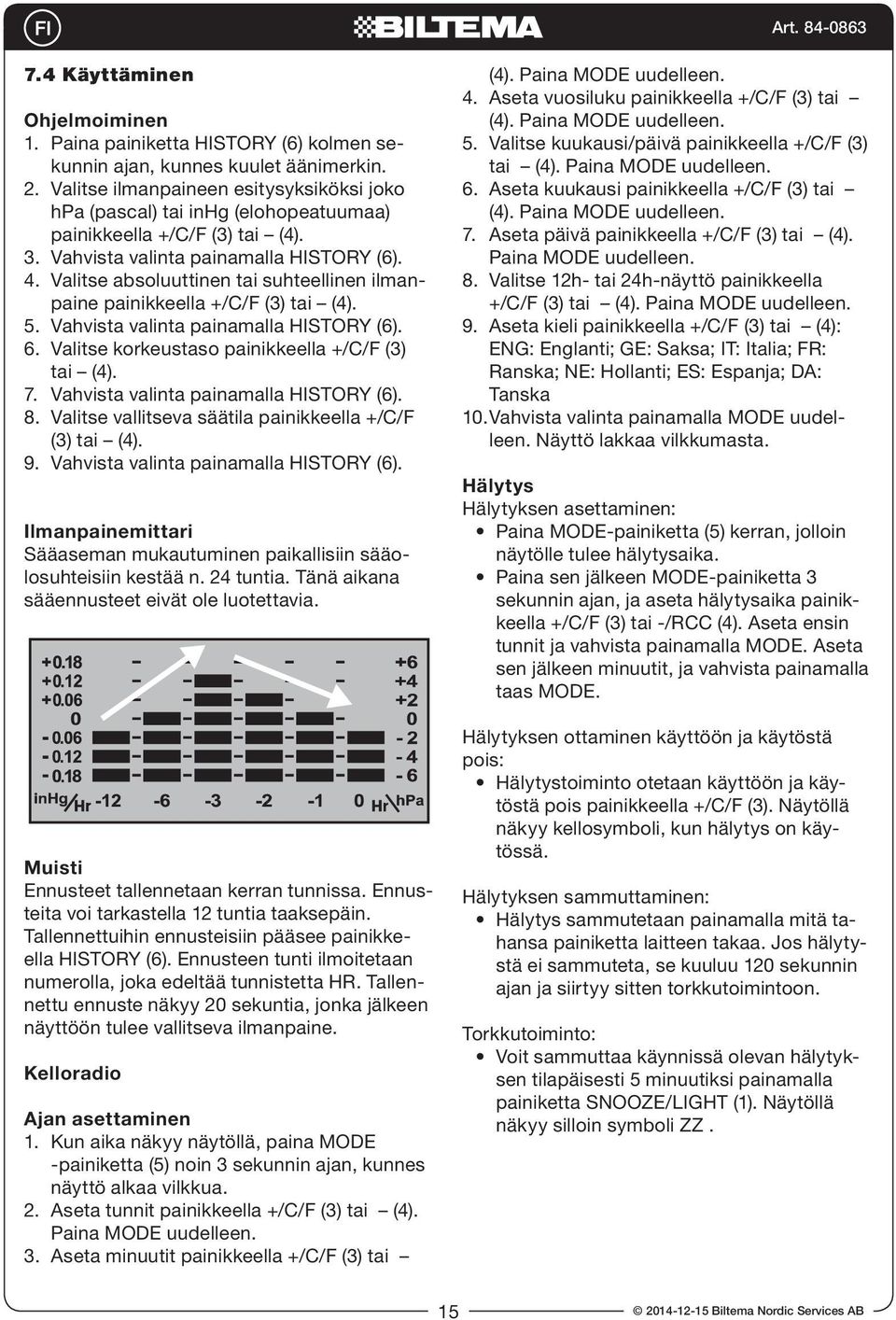 Valitse absoluuttinen tai suhteellinen ilmanpaine painikkeella +/C/F (3) tai (4). 5. Vahvista valinta painamalla (6). 6. Valitse korkeustaso painikkeella +/C/F (3) tai (4). 7.