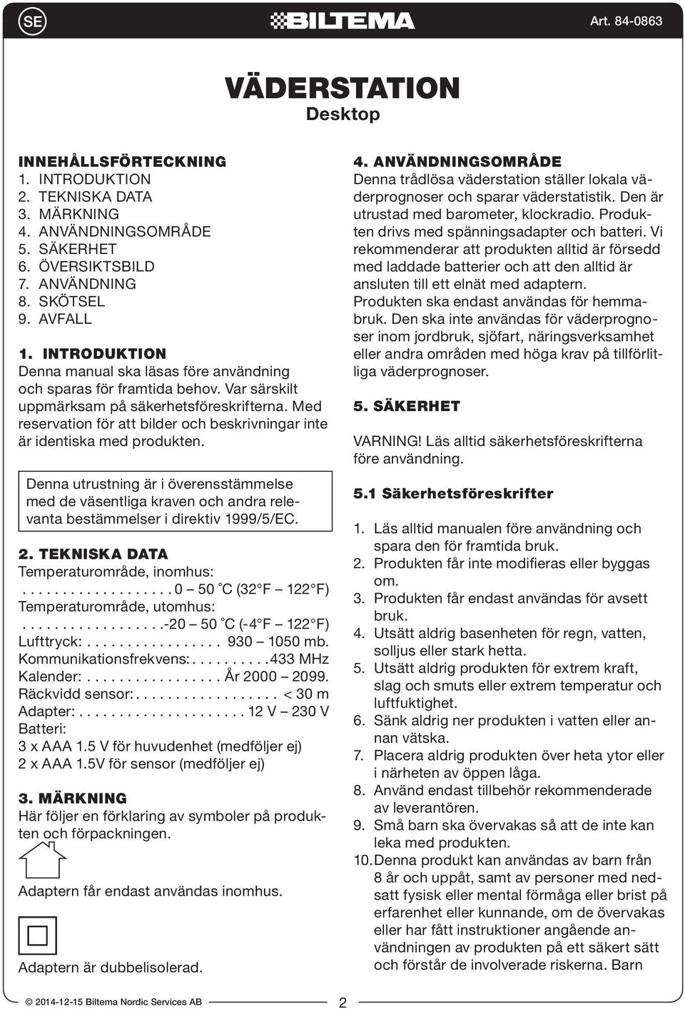Med reservation för att bilder och beskrivningar inte är identiska med produkten. Denna utrustning är i överensstämmelse med de väsentliga kraven och andra relevanta bestämmelser i direktiv 1999/5/EC.