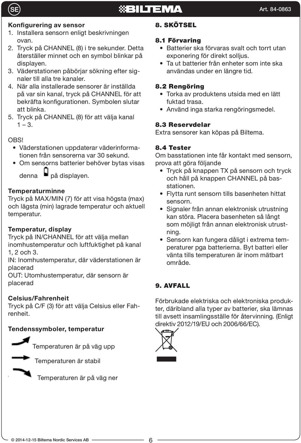 Symbolen slutar att blinka. 5. Tryck på CHANNEL (8) för att välja kanal 1 3. Väderstationen uppdaterar väderinformationen från sensorerna var 30 sekund.