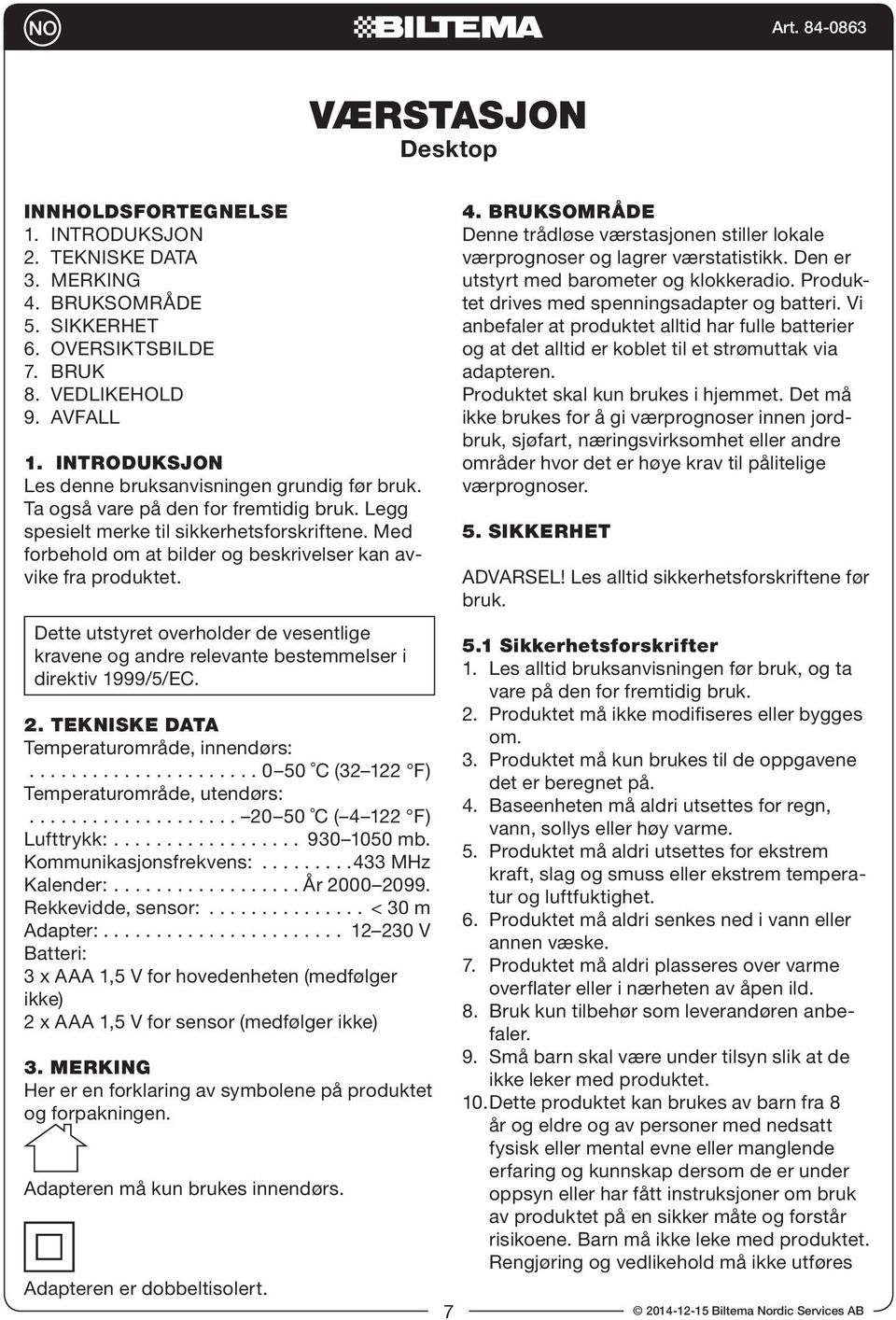 Med forbehold om at bilder og beskrivelser kan avvike fra produktet. Dette utstyret overholder de vesentlige kravene og andre relevante bestemmelser i direktiv 1999/5/EC. 2.