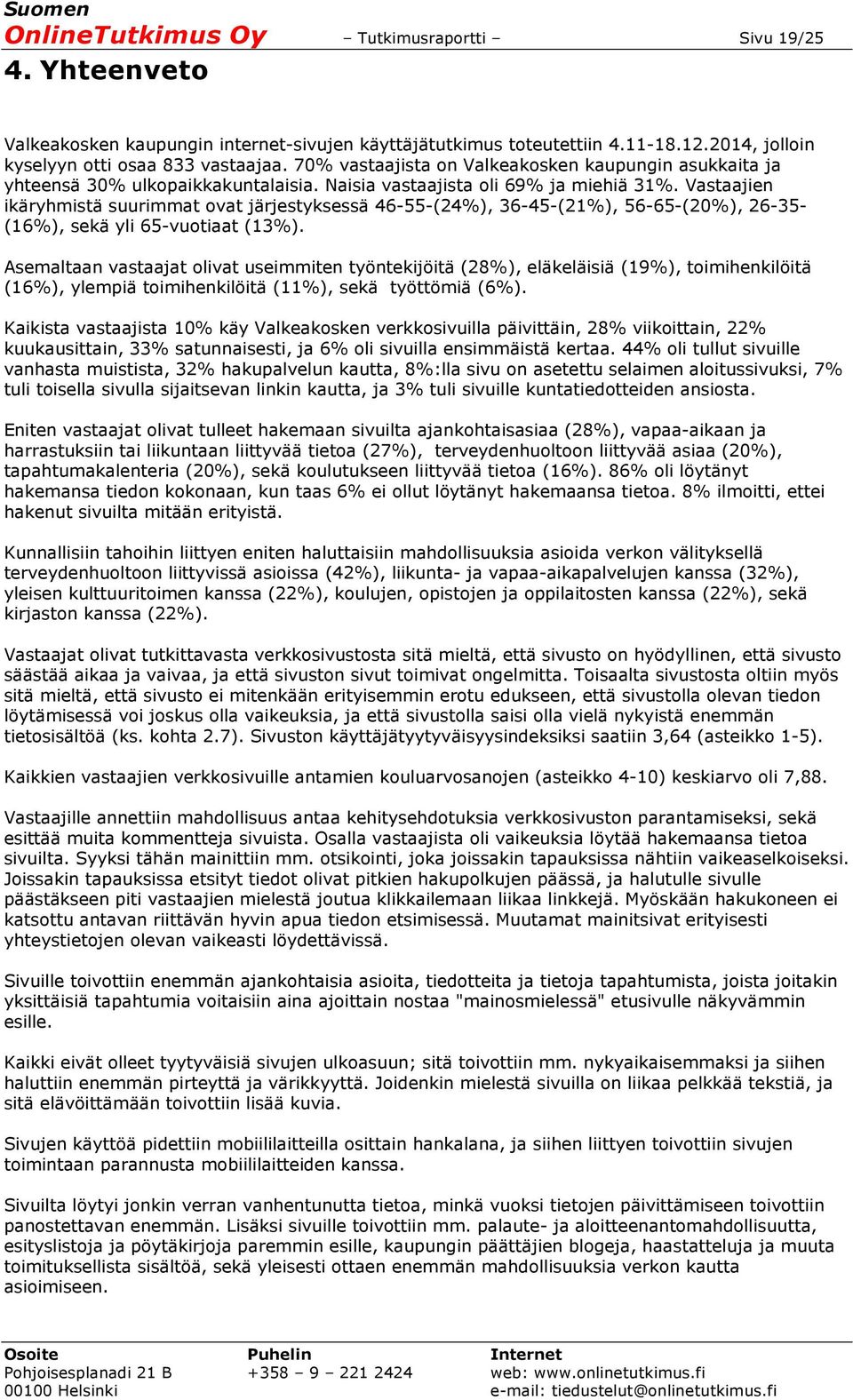 Vastaajien ikäryhmistä suurimmat ovat järjestyksessä 46-55-(24%), 36-45-(21%), 56-65-(20%), 26-35- (16%), sekä yli 65-vuotiaat (13%).