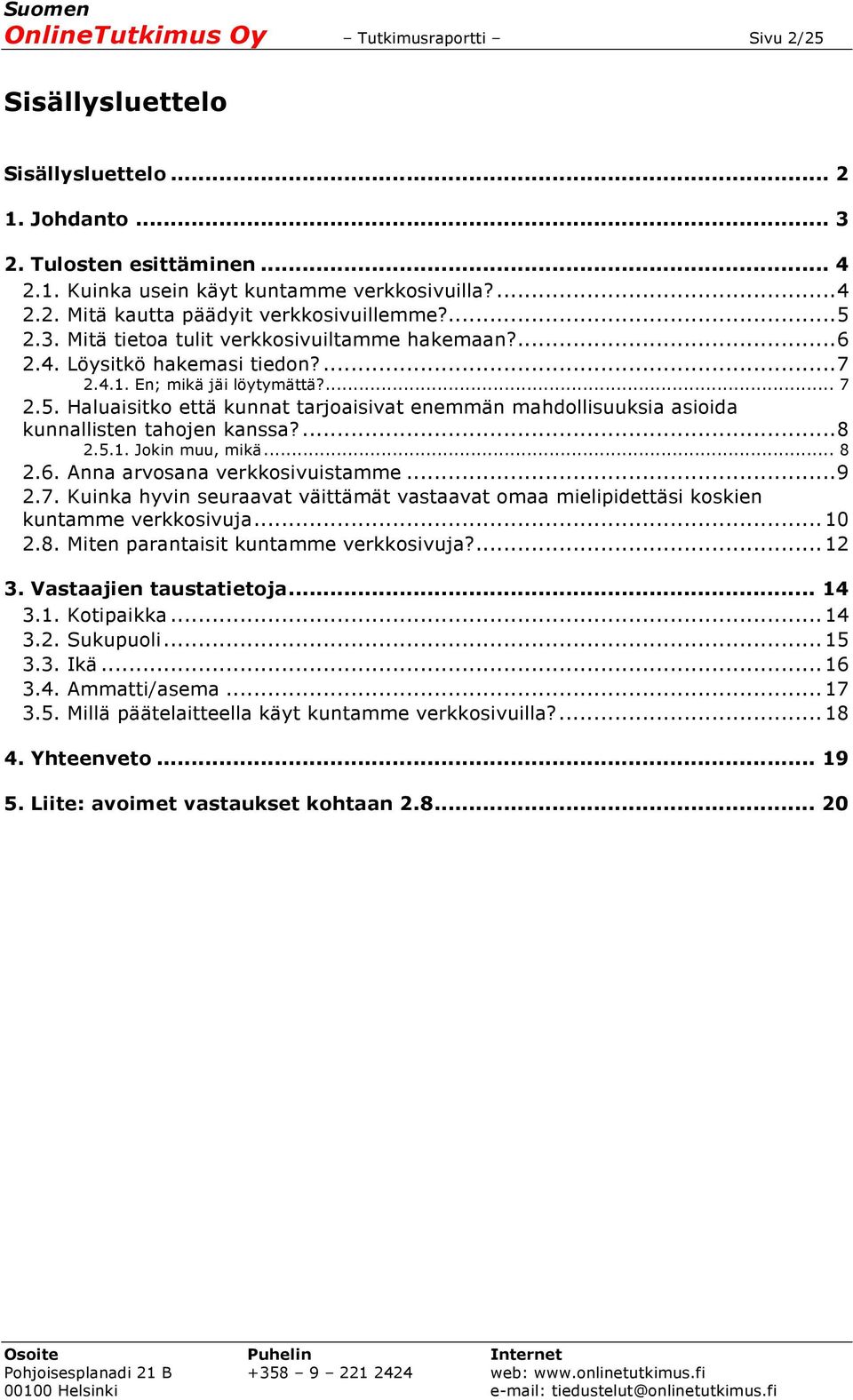 ... 8 2.5.1. Jokin muu, mikä... 8 2.6. Anna arvosana verkkosivuistamme... 9 2.7. Kuinka hyvin seuraavat väittämät vastaavat omaa mielipidettäsi koskien kuntamme verkkosivuja... 10 2.8. Miten parantaisit kuntamme verkkosivuja?