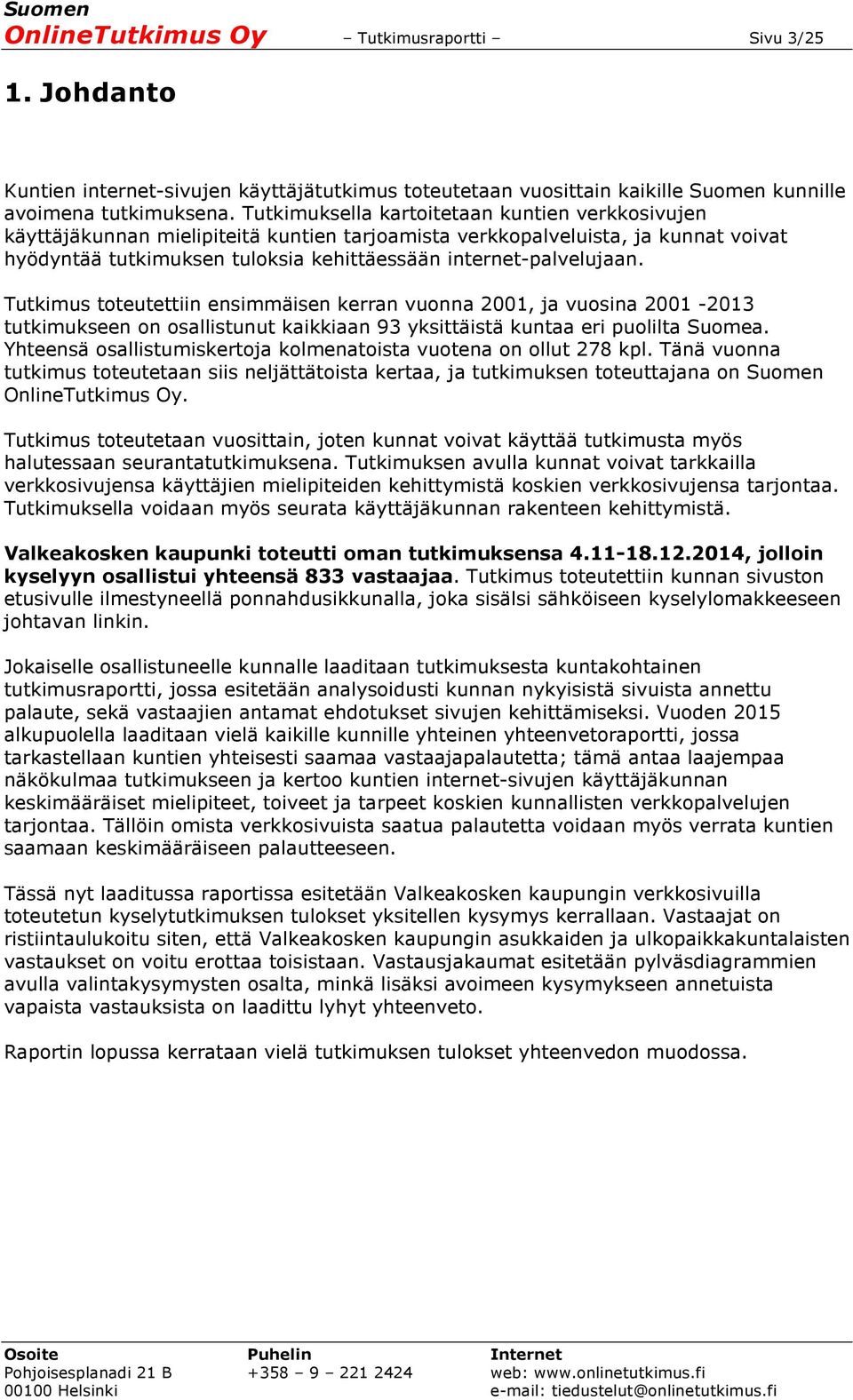 Tutkimus toteutettiin ensimmäisen kerran vuonna 2001, ja vuosina 2001-2013 tutkimukseen on osallistunut kaikkiaan 93 yksittäistä kuntaa eri puolilta Suomea.