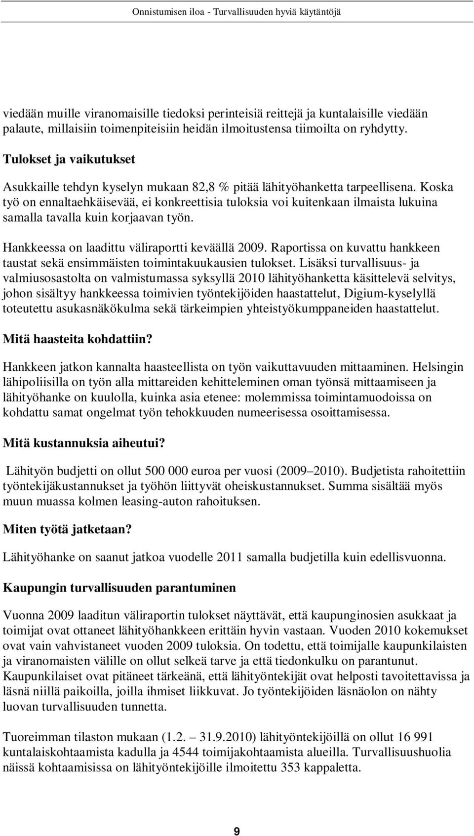 Koska työ on ennaltaehkäisevää, ei konkreettisia tuloksia voi kuitenkaan ilmaista lukuina samalla tavalla kuin korjaavan työn. Hankkeessa on laadittu väliraportti keväällä 2009.