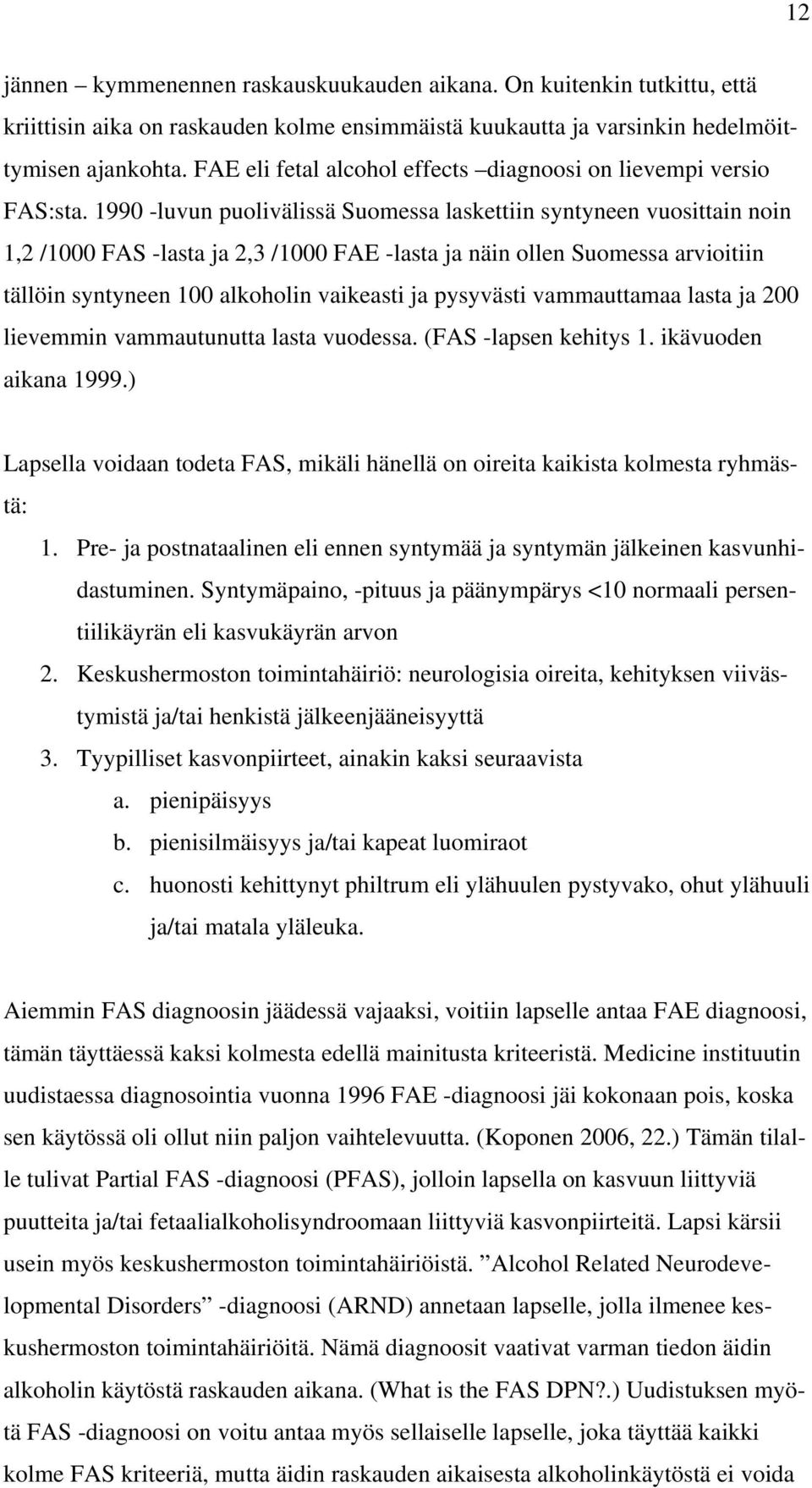 1990 -luvun puolivälissä Suomessa laskettiin syntyneen vuosittain noin 1,2 /1000 FAS -lasta ja 2,3 /1000 FAE -lasta ja näin ollen Suomessa arvioitiin tällöin syntyneen 100 alkoholin vaikeasti ja