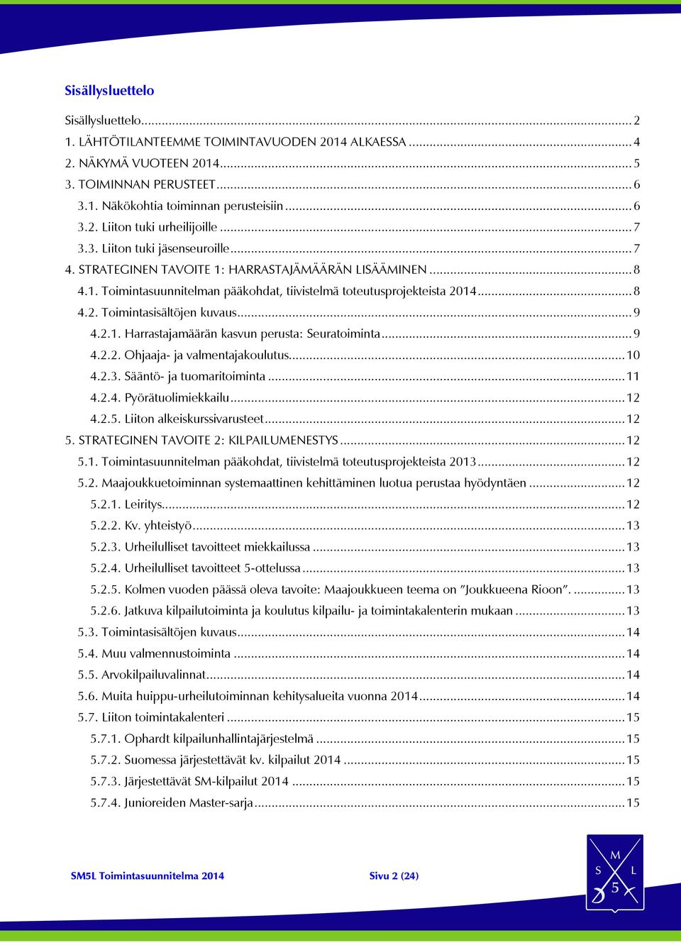 .. 9 4.2.1. Harrastajamäärän kasvun perusta: Seuratoiminta... 9 4.2.2. Ohjaaja- ja valmentajakoulutus... 10 4.2.3. Sääntö- ja tuomaritoiminta... 11 4.2.4. Pyörätuolimiekkailu... 12 4.2.5.