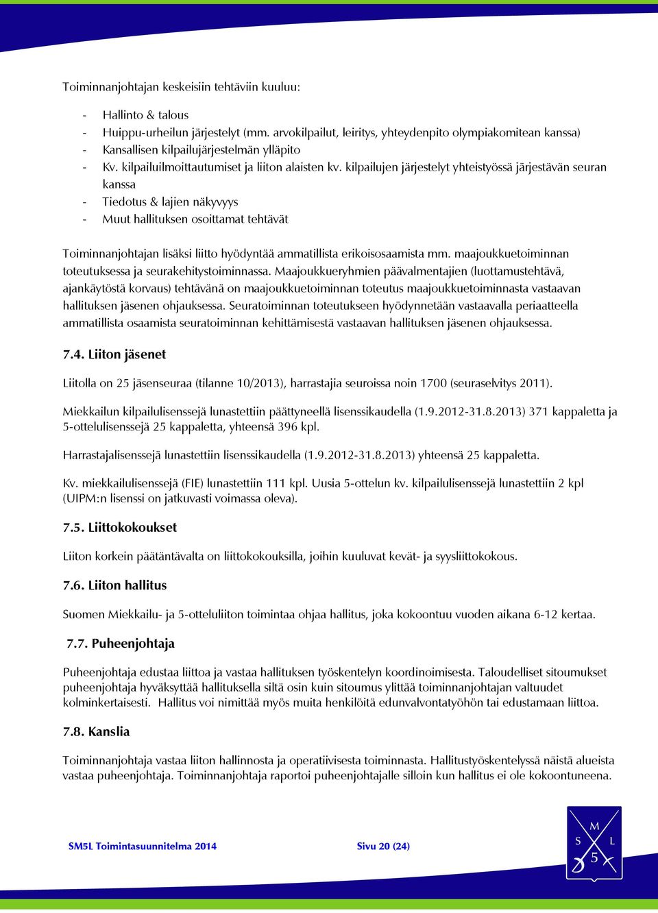 kilpailujen järjestelyt yhteistyössä järjestävän seuran kanssa - Tiedotus & lajien näkyvyys - Muut hallituksen osoittamat tehtävät Toiminnanjohtajan lisäksi liitto hyödyntää ammatillista