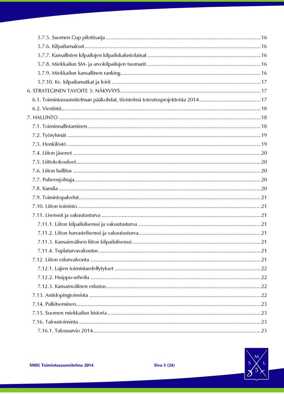 .. 17 6.2. Viestintä... 18 7. HALLINTO... 18 7.1. Toiminnallistaminen... 18 7.2. Työryhmät... 19 7.3. Henkilöstö... 19 7.4. Liiton jäsenet... 20 7.5. Liittokokoukset... 20 7.6. Liiton hallitus... 20 7.7. Puheenjohtaja.