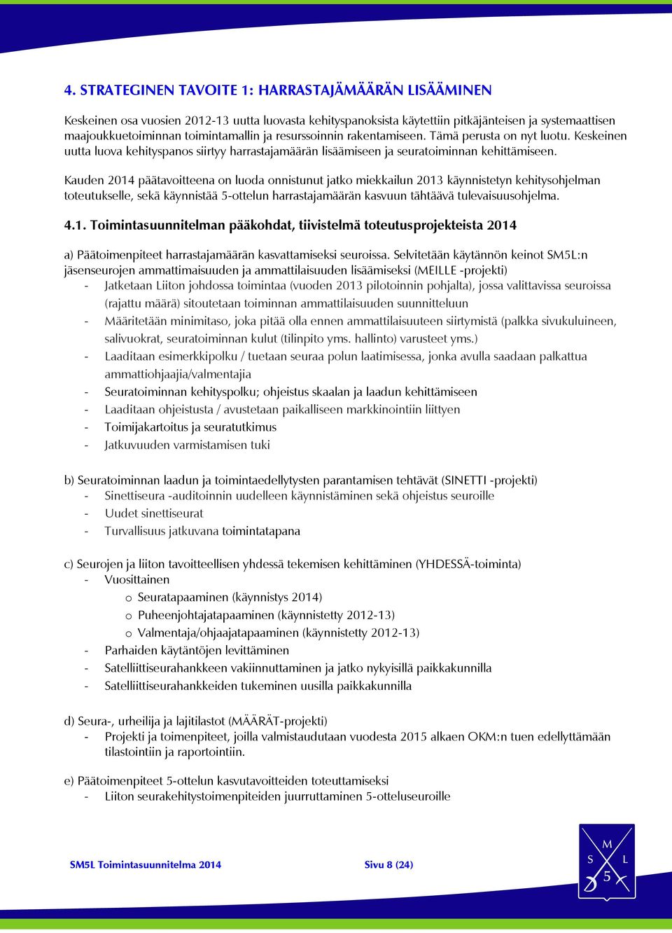 Kauden 2014 päätavoitteena on luoda onnistunut jatko miekkailun 2013 käynnistetyn kehitysohjelman toteutukselle, sekä käynnistää 5-ottelun harrastajamäärän kasvuun tähtäävä tulevaisuusohjelma. 4.1. Toimintasuunnitelman pääkohdat, tiivistelmä toteutusprojekteista 2014 a) Päätoimenpiteet harrastajamäärän kasvattamiseksi seuroissa.