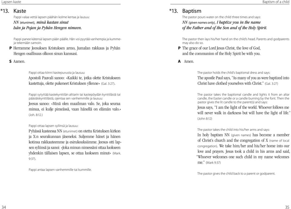 Pappi ottaa kiinni kastepuvusta ja lausuu: Apostoli Paavali sanoo:»kaikki te, jotka olette Kristukseen kastettuja, olette pukeneet Kristuksen yllenne» (Gal. 3:27).