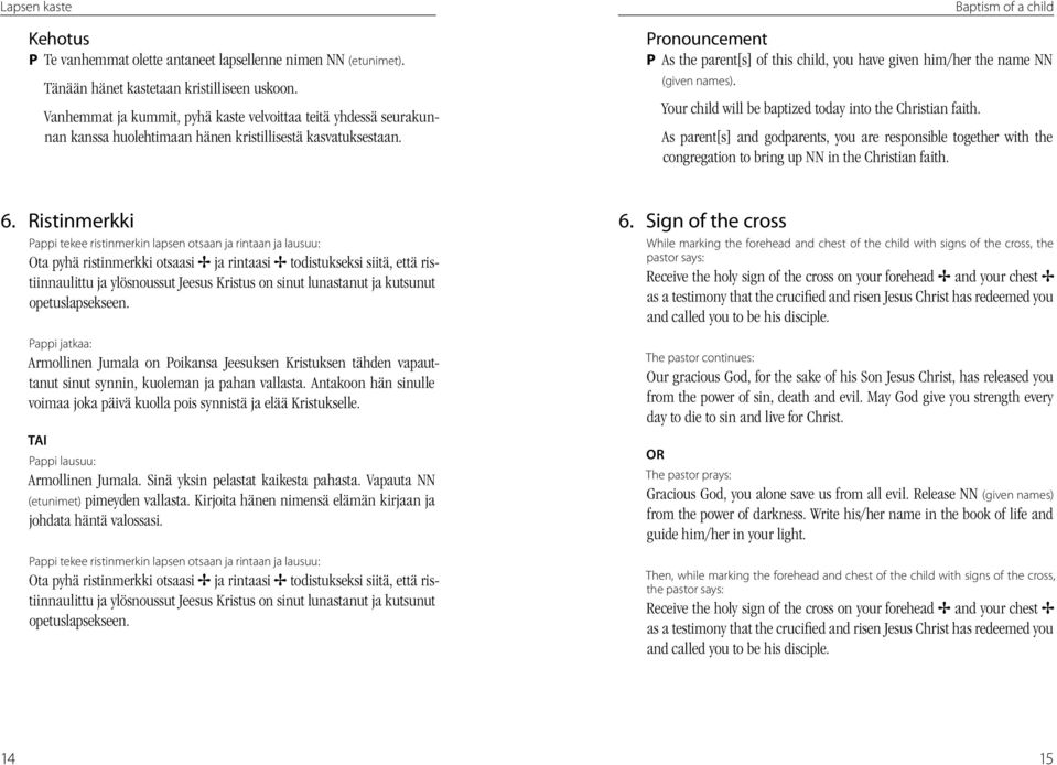 Pronouncement P As the parent[s] of this child, you have given him/her the name NN (given names). Your child will be baptized today into the Christian faith.