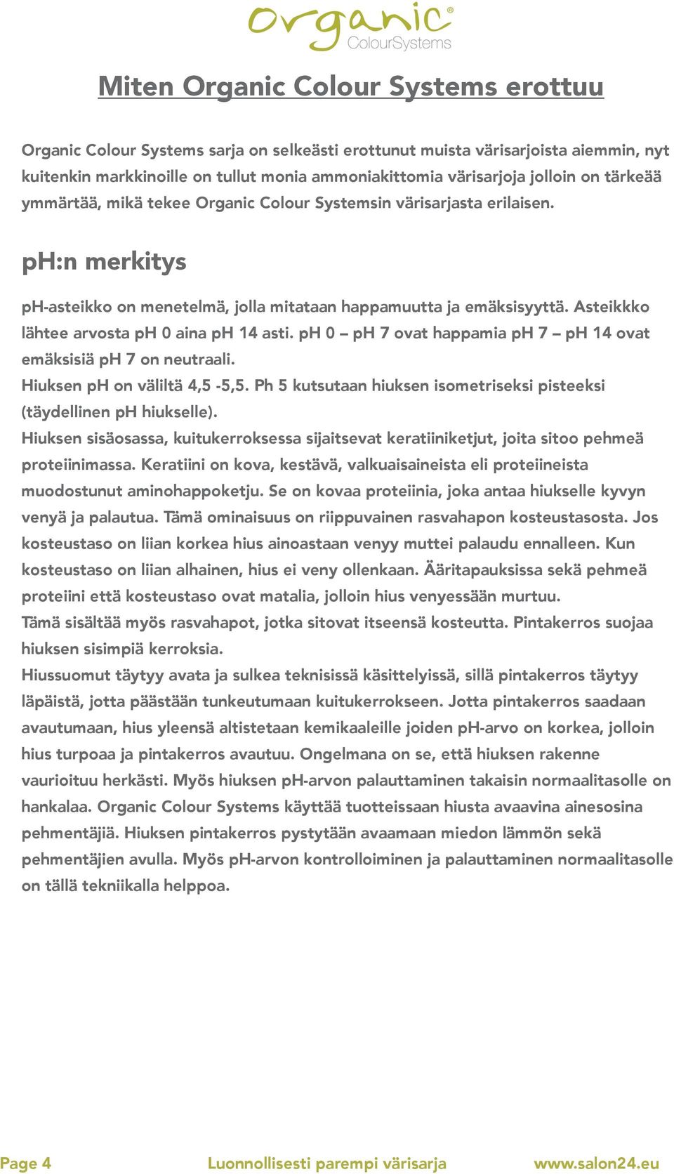 Asteikkko lähtee arvosta ph 0 aina ph 14 asti. ph 0 ph 7 ovat happamia ph 7 ph 14 ovat emäksisiä ph 7 on neutraali. Hiuksen ph on väliltä 4,5-5,5.