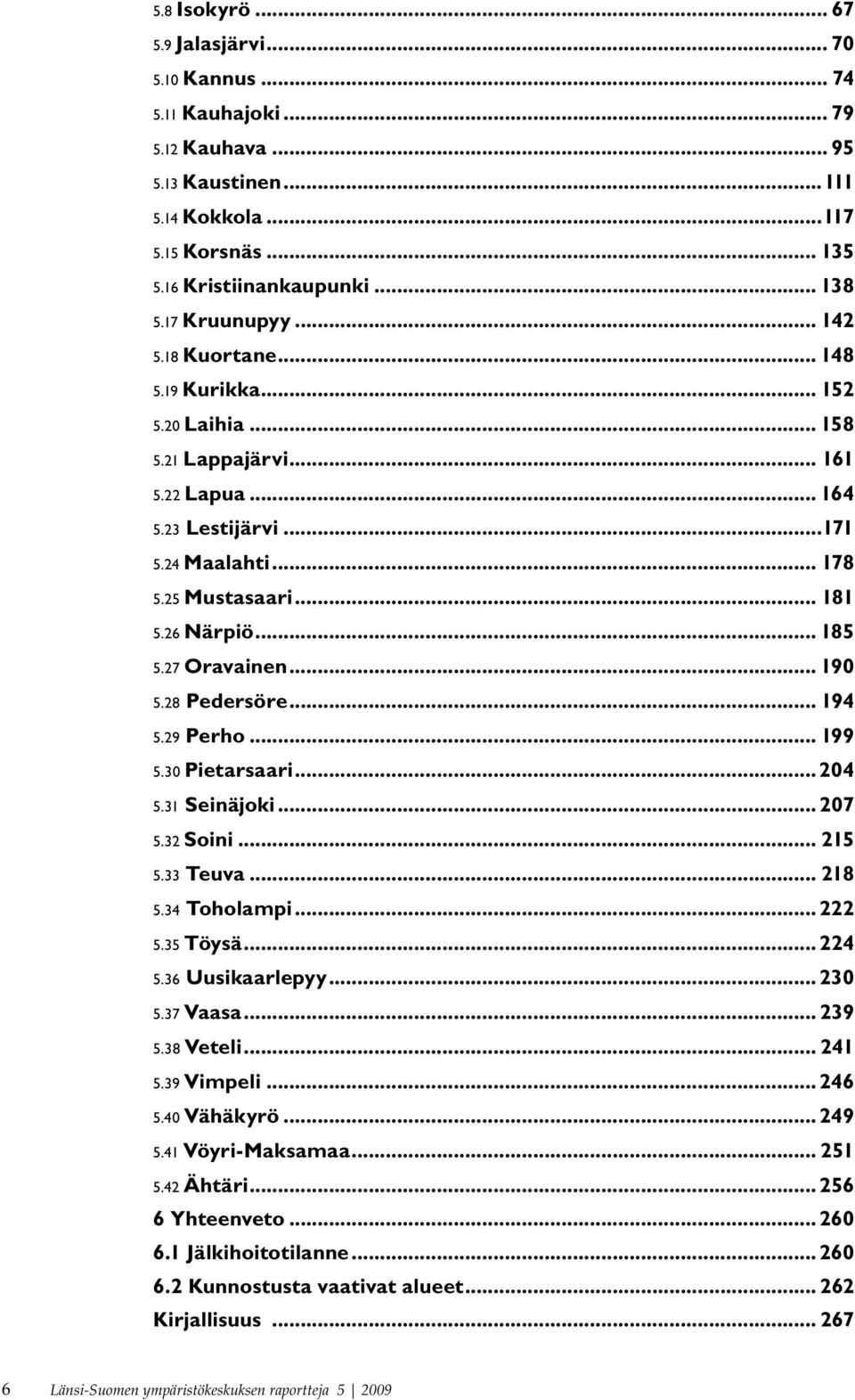 .. 185 5.27 Oravainen... 190 5.28 Pedersöre... 194 5.29 Perho... 199 5.30 Pietarsaari...204 5.31 Seinäjoki... 207 5.32 Soini... 215 5.33 Teuva... 218 5.34 Toholampi... 222 5.35 Töysä... 224 5.