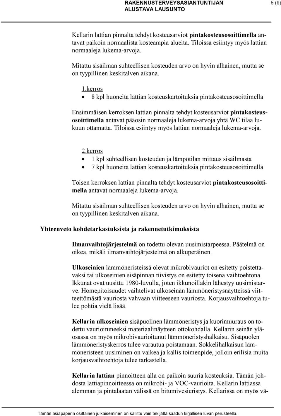 kerros 8 kpl huoneita lattian kosteuskartoituksia pintakosteusosoittimella Ensimmäisen kerroksen lattian pinnalta tehdyt kosteusarviot pintakosteusosoittimella antavat pääosin normaaleja