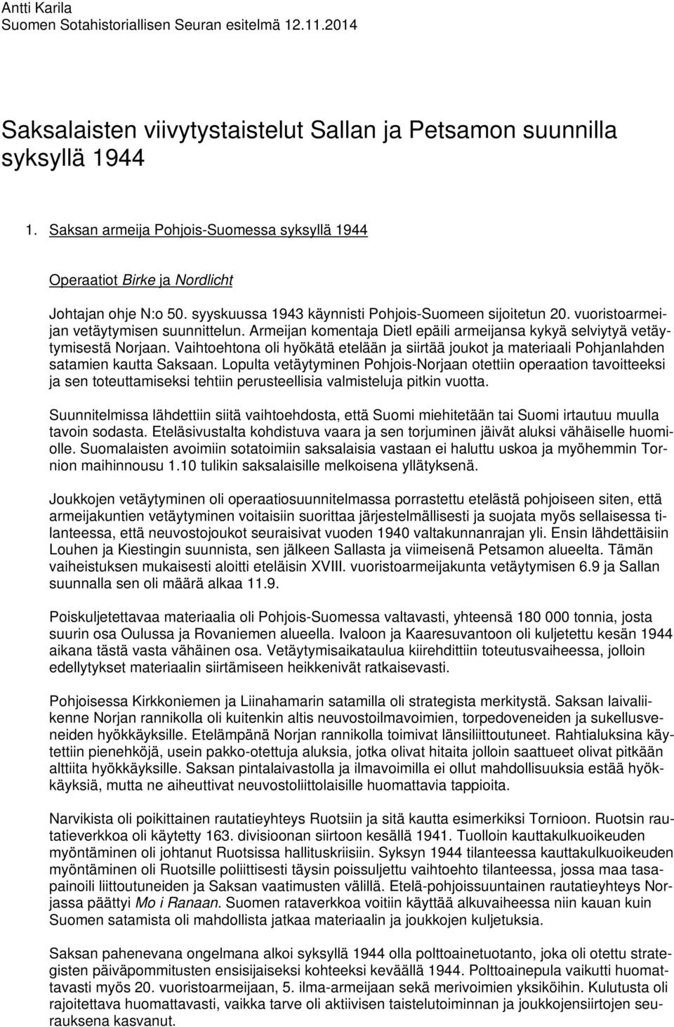 Armeijan komentaja Dietl epäili armeijansa kykyä selviytyä vetäytymisestä Norjaan. Vaihtoehtona oli hyökätä etelään ja siirtää joukot ja materiaali Pohjanlahden satamien kautta Saksaan.