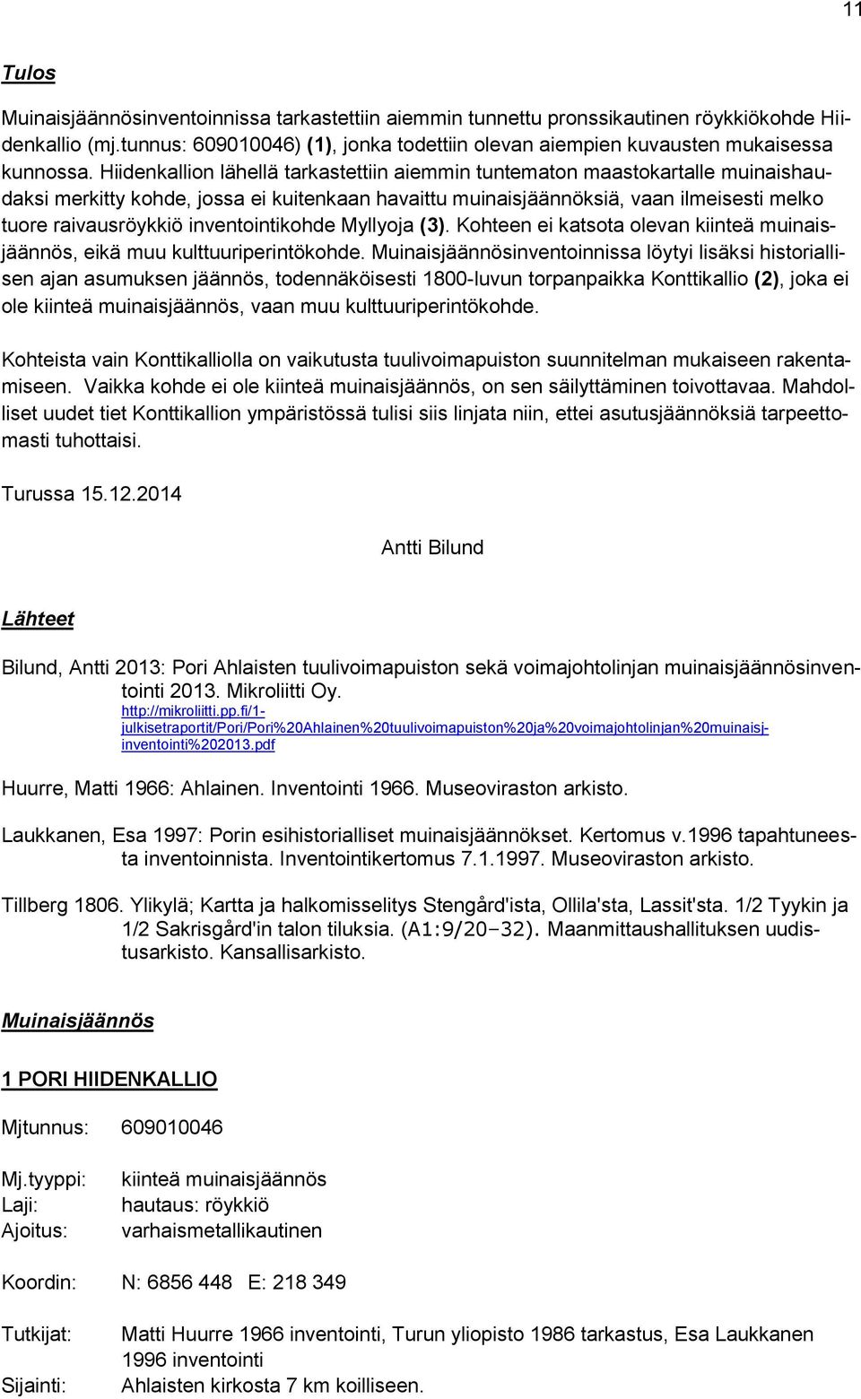 Hiidenkallion lähellä tarkastettiin aiemmin tuntematon maastokartalle muinaishaudaksi merkitty kohde, jossa ei kuitenkaan havaittu muinaisjäännöksiä, vaan ilmeisesti melko tuore raivausröykkiö