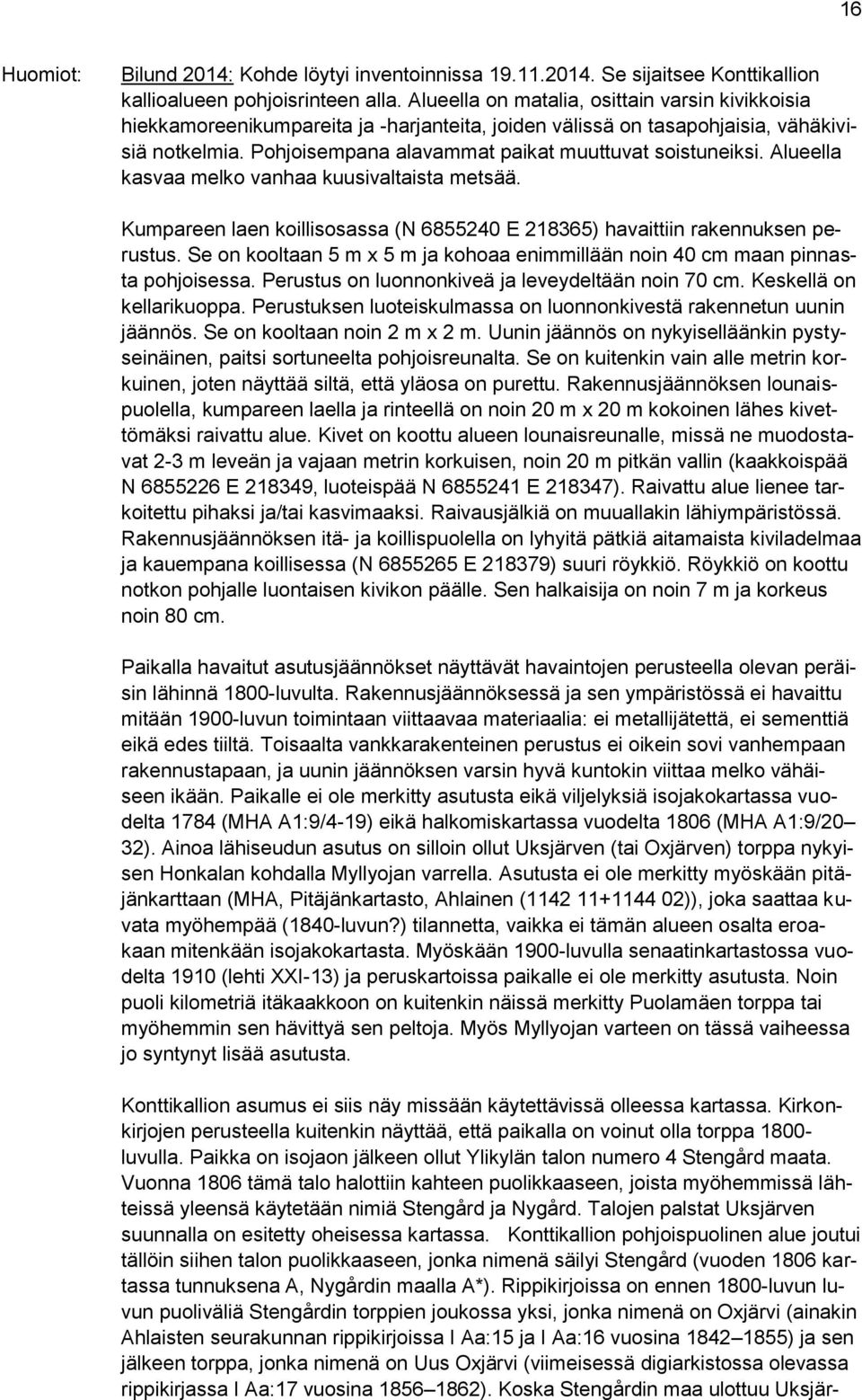 Alueella kasvaa melko vanhaa kuusivaltaista metsää. Kumpareen laen koillisosassa (N 6855240 E 218365) havaittiin rakennuksen perustus.