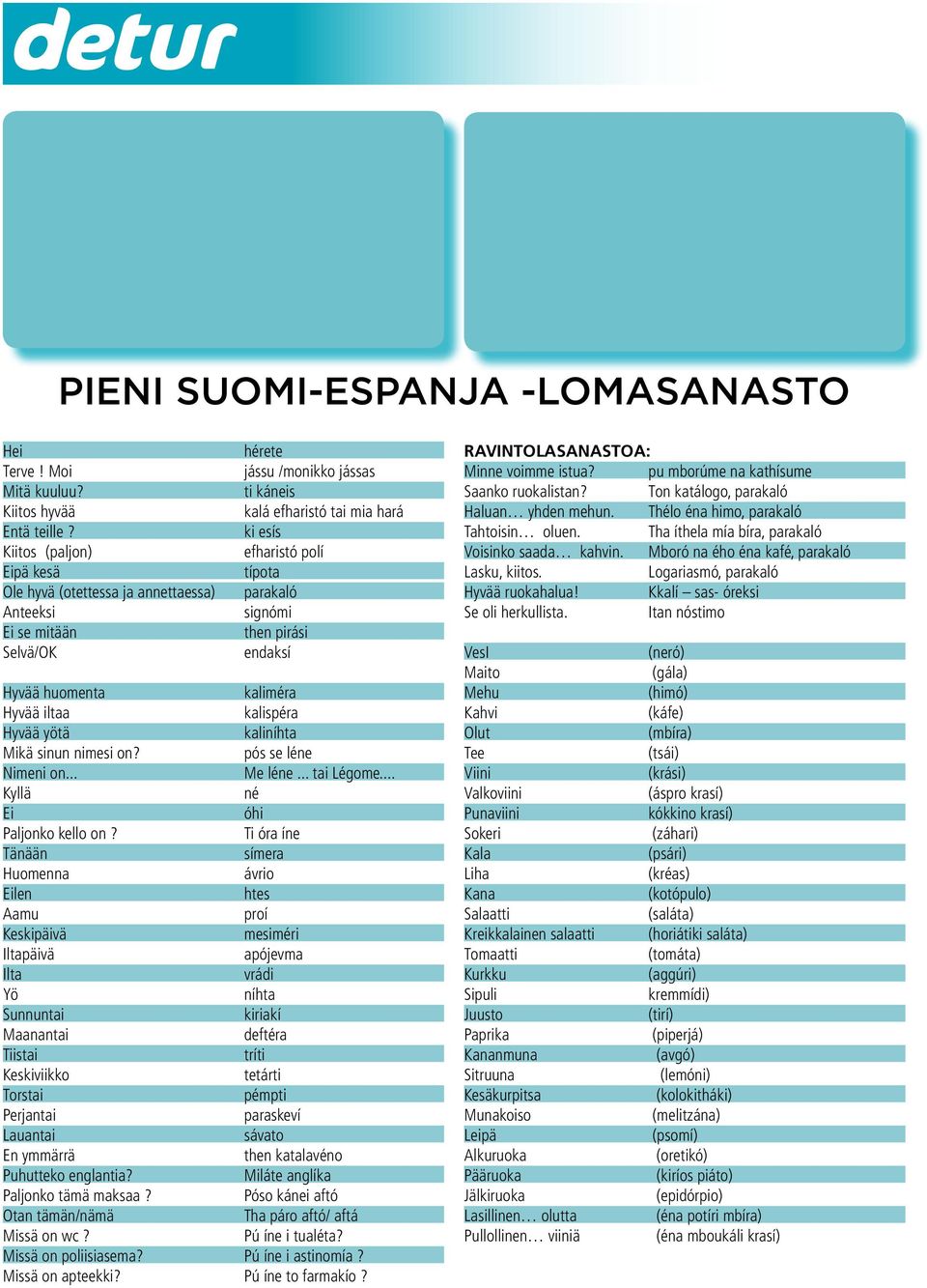 signómi then pirási endaksí Hyvää huomenta kaliméra Hyvää iltaa kalispéra Hyvää yötä kaliníhta Mikä sinun nimesi on? pós se léne Nimeni on... Me léne... tai Légome... Kyllä né Ei óhi Paljonko kello on?