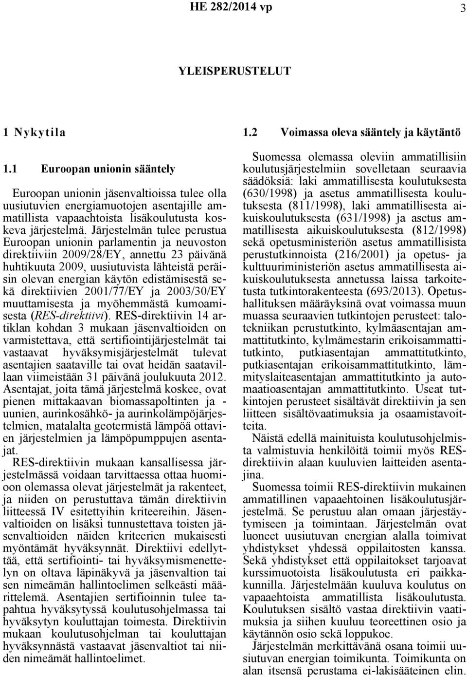 Järjestelmän tulee perustua Euroopan unionin parlamentin ja neuvoston direktiiviin 2009/28/EY, annettu 23 päivänä huhtikuuta 2009, uusiutuvista lähteistä peräisin olevan energian käytön edistämisestä