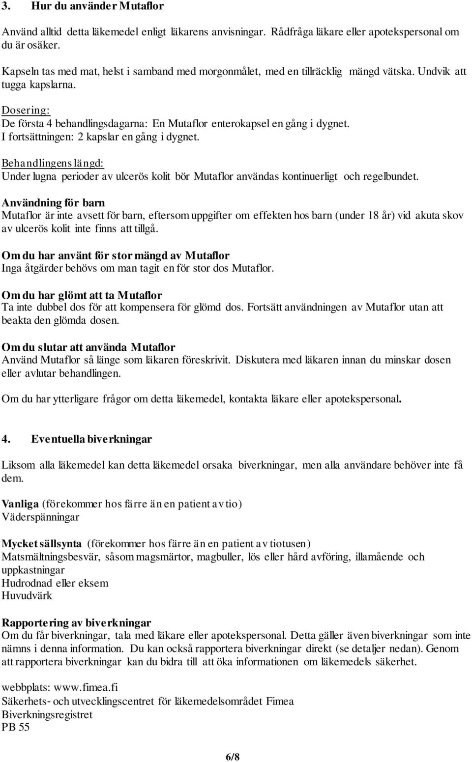 I fortsättningen: 2 kapslar en gång i dygnet. Behandlingens längd: Under lugna perioder av ulcerös kolit bör Mutaflor användas kontinuerligt och regelbundet.