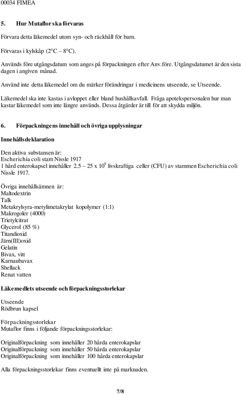 Fråga apotekspersonalen hur man kastar läkemedel som inte längre används. Dessa åtgärder är till för att skydda miljön. 6.