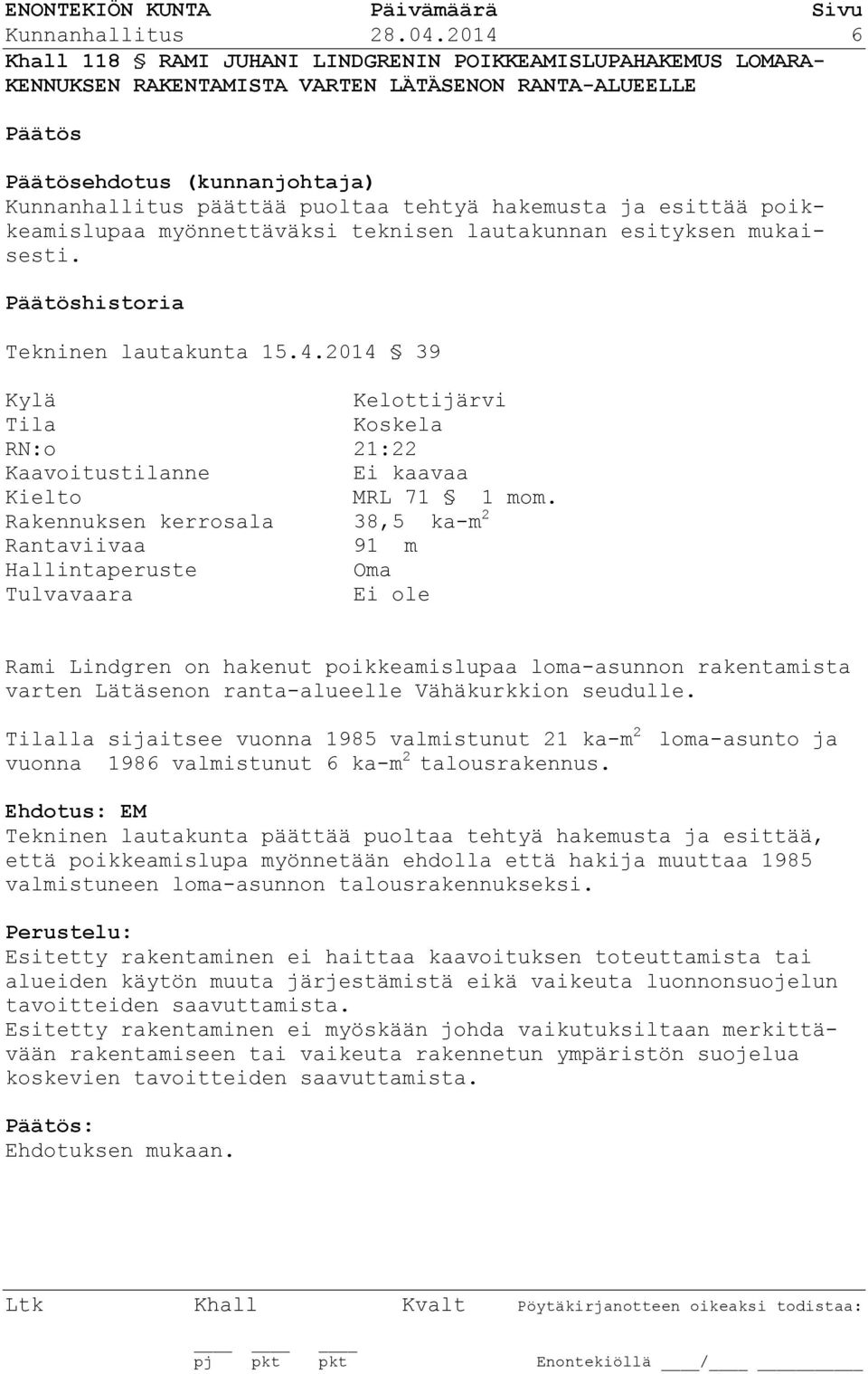 esittää poikkeamislupaa myönnettäväksi teknisen lautakunnan esityksen mukaisesti. historia Tekninen lautakunta 15.4.