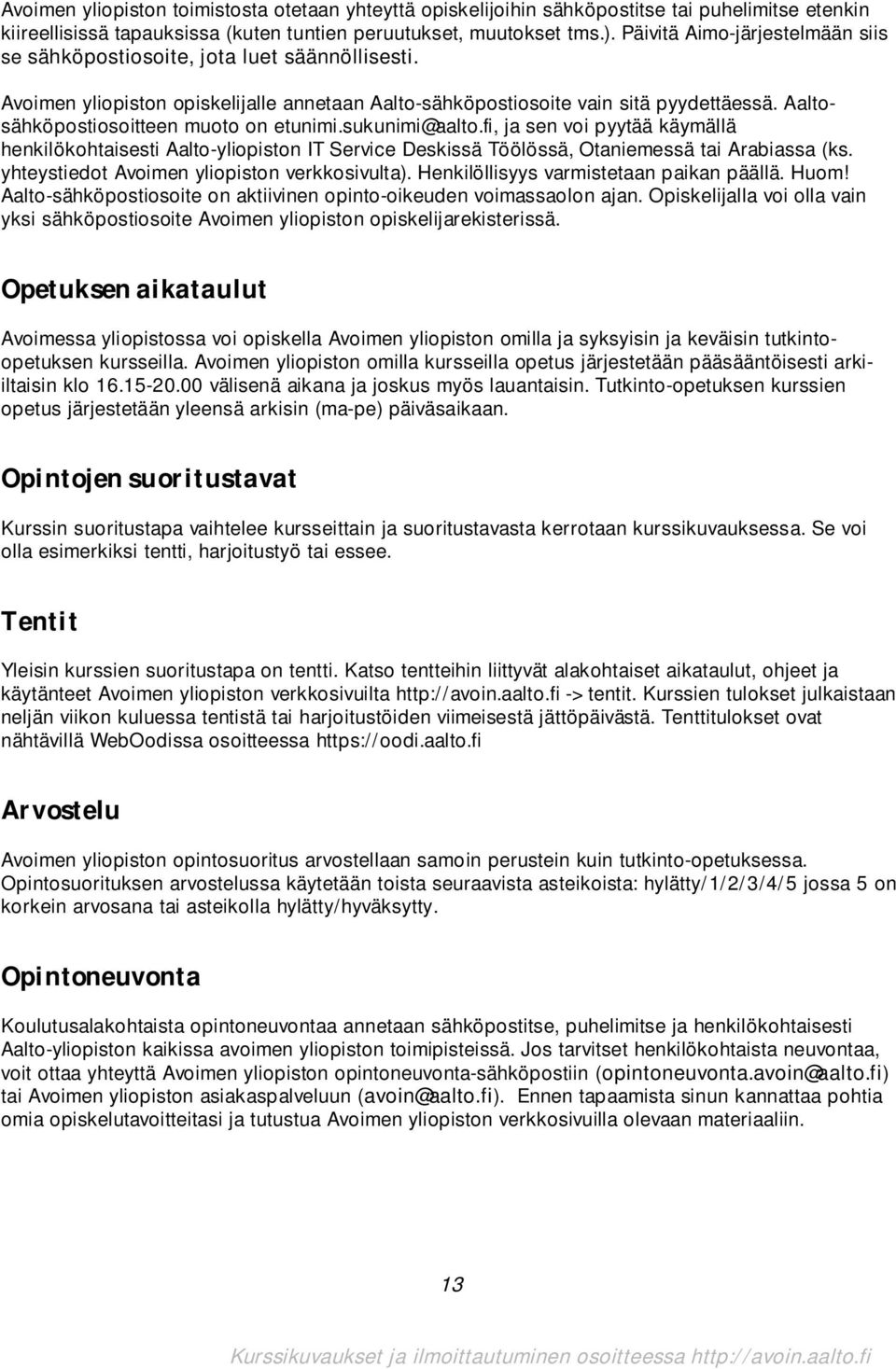 Aaltosähköpostiosoitteen muoto on etunimi.sukunimi@aalto.fi, ja sen voi pyytää käymällä henkilökohtaisesti Aalto-yliopiston IT Service Deskissä Töölössä, Otaniemessä tai Arabiassa (ks.