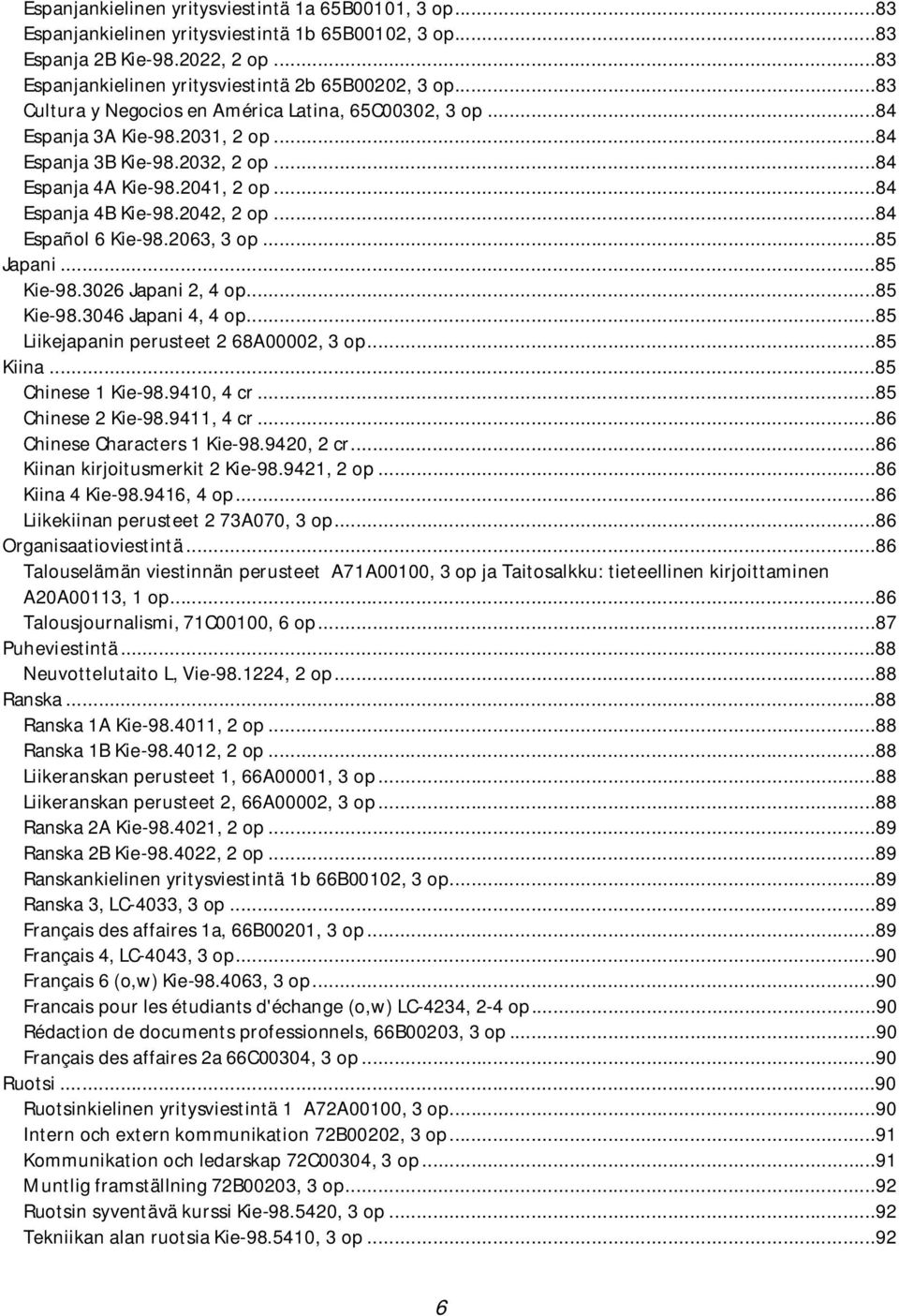 ..84 Español 6 Kie-98.2063, 3 op...85 Japani...85 Kie-98.3026 Japani 2, 4 op...85 Kie-98.3046 Japani 4, 4 op...85 Liikejapanin perusteet 2 68A00002, 3 op...85 Kiina...85 Chinese 1 Kie-98.9410, 4 cr.