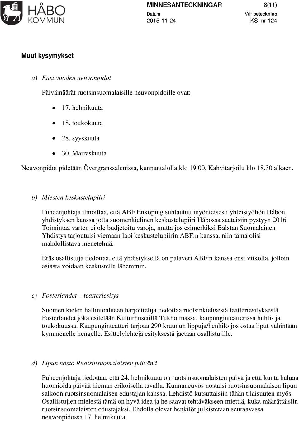 b) Miesten keskustelupiiri Puheenjohtaja ilmoittaa, että ABF Enköping suhtautuu myönteisesti yhteistyöhön Håbon yhdistyksen kanssa jotta suomenkielinen keskustelupiiri Håbossa saataisiin pystyyn 2016.