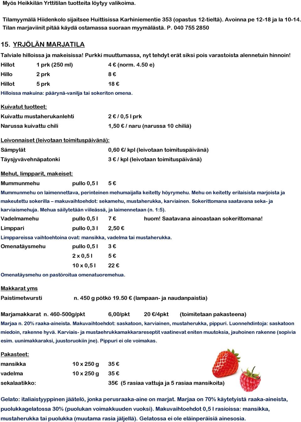 Purkki muuttumassa, nyt tehdyt erät siksi pois varastoista alennetuin hinnoin! Hillot 1 prk (250 ml) 4 (norm. 4.50 e) Hillo 2 prk 8 Hillot 5 prk 18 Hilloissa makuina: päärynä-vanilja tai sokeriton omena.