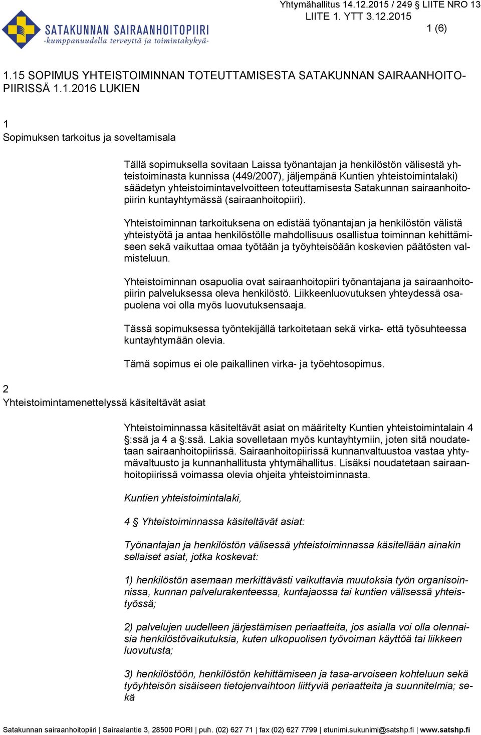 Yhteistoimintamenettelyssä käsiteltävät asiat Tällä sopimuksella sovitaan Laissa työnantajan ja henkilöstön välisestä yhteistoiminasta kunnissa (449/2007), jäljempänä Kuntien yhteistoimintalaki)