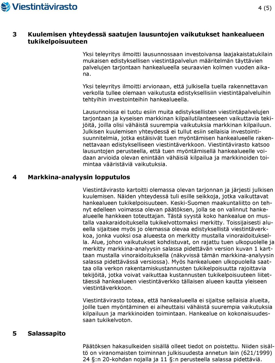 Yksi teleyritys ilmoitti arvionaan, että julkisella tuella rakennettavan verkolla tullee olemaan vaikutusta edistyksellisiin viestintäpalveluihin tehtyihin investointeihin hankealueella.