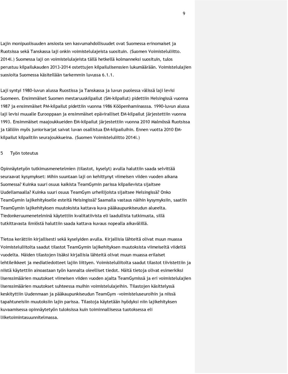 Voimistelulajien suosioita Suomessa käsitellään tarkemmin luvussa 6.1.1. Laji syntyi 1980-luvun alussa Ruostissa ja Tanskassa ja luvun puolessa välissä laji levisi Suomeen.