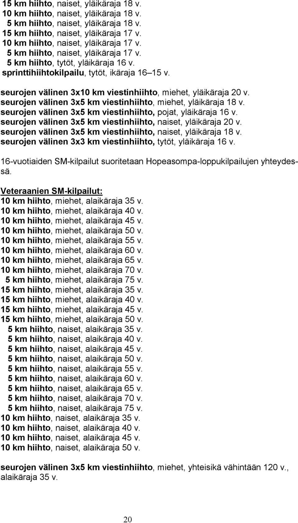 seurojen välinen 3x5 km viestinhiihto, miehet, yläikäraja 18 v. seurojen välinen 3x5 km viestinhiihto, pojat, yläikäraja 16 v. seurojen välinen 3x5 km viestinhiihto, naiset, yläikäraja 20 v.