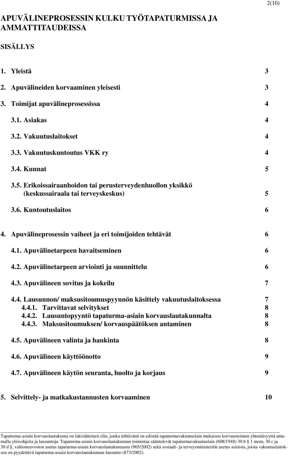 Apuvälineprosessin vaiheet ja eri toimijoiden tehtävät 6 4.1. Apuvälinetarpeen havaitseminen 6 4.2. Apuvälinetarpeen arviointi ja suunnittelu 6 4.3. Apuvälineen sovitus ja kokeilu 7 4.4. Lausunnon/ maksusitoumuspyynnön käsittely vakuutuslaitoksessa 7 4.