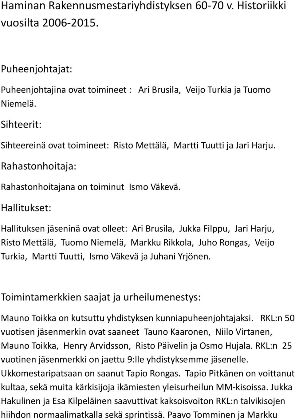 Hallitukset: Hallituksen jäseninä ovat olleet: Ari Brusila, Jukka Filppu, Jari Harju, Risto Mettälä, Tuomo Niemelä, Markku Rikkola, Juho Rongas, Veijo Turkia, Martti Tuutti, Ismo Väkevä ja Juhani