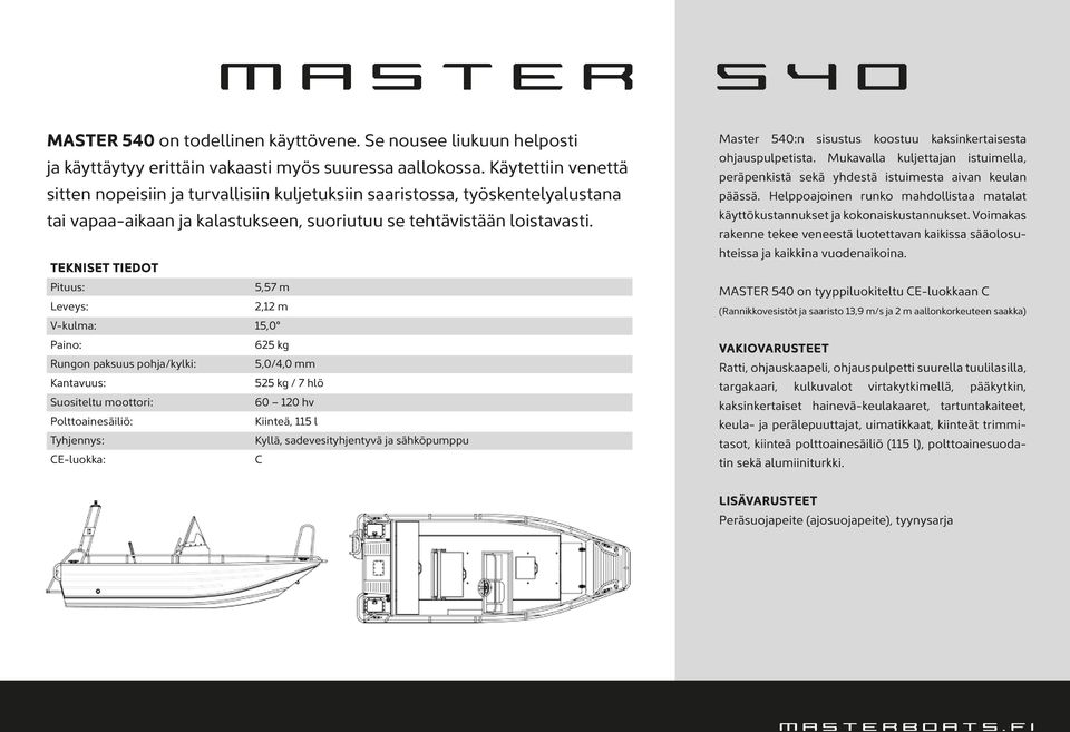 TEKNISET TIEDOT Pituus: 5,57 m Leveys: 2,12 m V-kulma: 15,0 Paino: 625 kg Rungon paksuus pohja/kylki: 5,0/4,0 mm Kantavuus: 525 kg / 7 hlö Suositeltu moottori: 60 120 hv Polttoainesäiliö: Kiinteä,