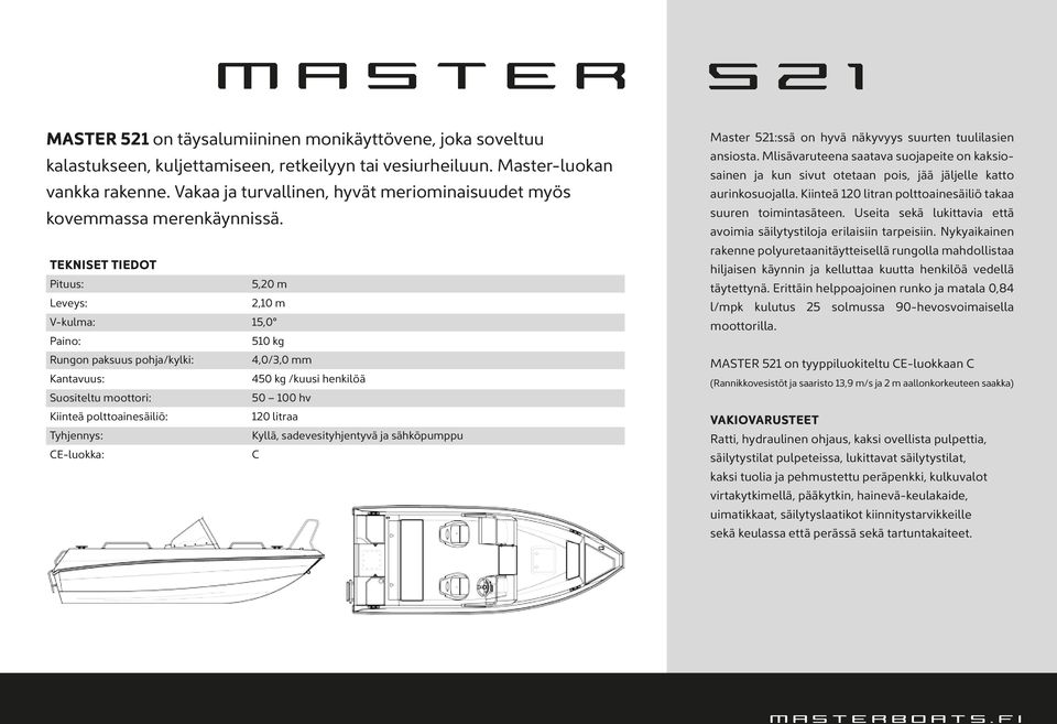 TEKNISET TIEDOT Pituus: 5,20 m Leveys: 2,10 m V-kulma: 15,0 Paino: 510 kg Rungon paksuus pohja/kylki: 4,0/3,0 mm Kantavuus: 450 kg /kuusi henkilöä Suositeltu moottori: 50 100 hv Kiinteä