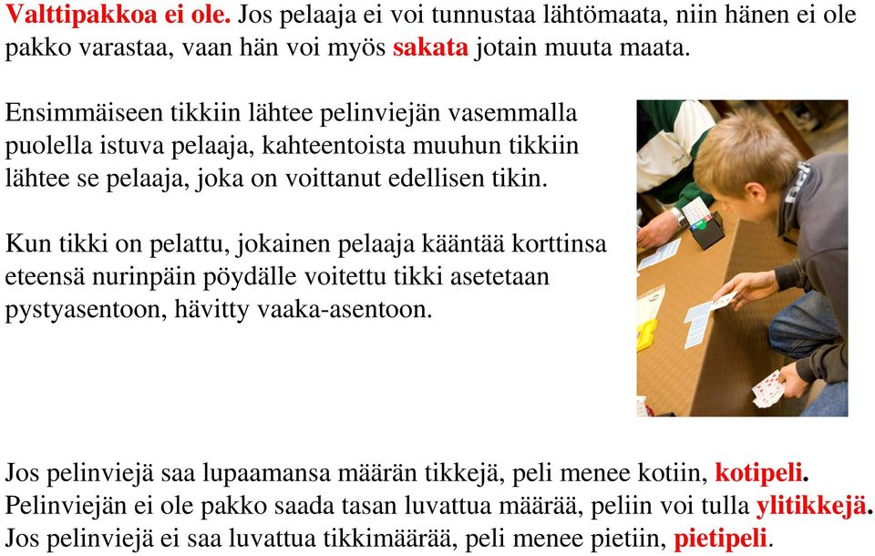 Kun tikki on pelattu, jokainen pelaaja kääntää korttinsa eteensä nurinpäin pöydälle voitettu tikki asetetaan pystyasentoon, hävitty vaaka-asentoon.