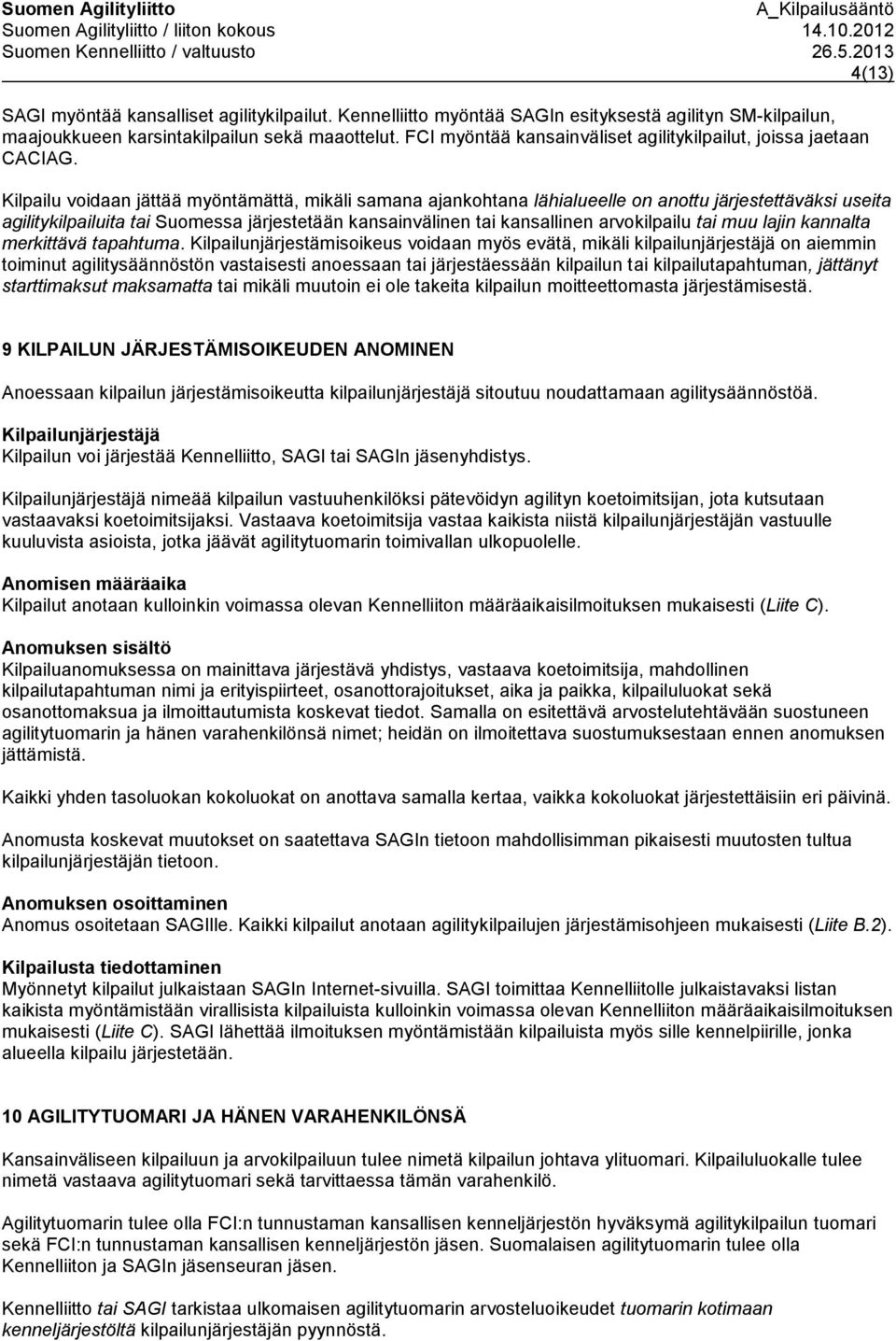 Kilpailu voidaan jättää myöntämättä, mikäli samana ajankohtana lähialueelle on anottu järjestettäväksi useita agilitykilpailuita tai Suomessa järjestetään kansainvälinen tai kansallinen arvokilpailu