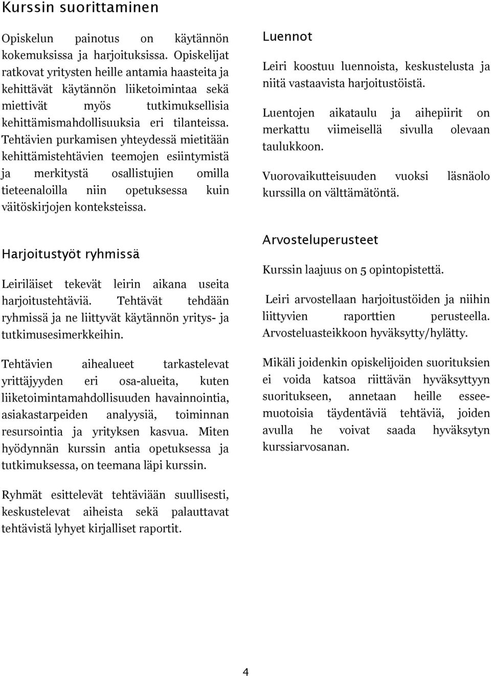 Tehtävien purkamisen yhteydessä mietitään kehittämistehtävien teemojen esiintymistä ja merkitystä osallistujien omilla tieteenaloilla niin opetuksessa kuin väitöskirjojen konteksteissa.