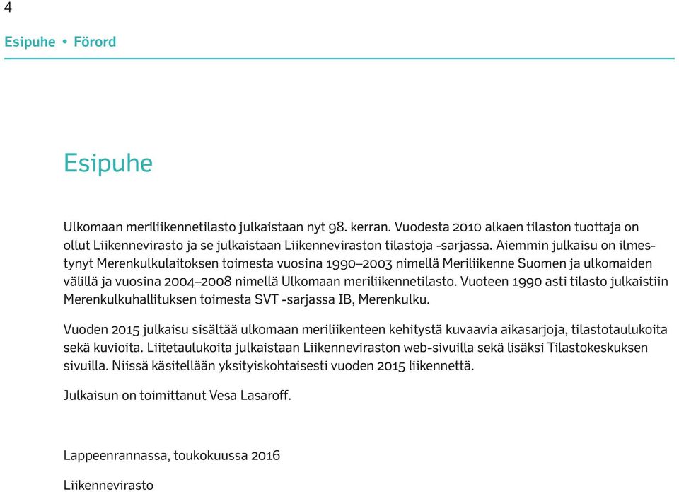 Aiemmin julkaisu on ilmestynyt Merenkulkulaitoksen toimesta vuosina 1990 2003 nimellä Meriliikenne Suomen ja ulkomaiden välillä ja vuosina 2004 2008 nimellä Ulkomaan meriliikennetilasto.