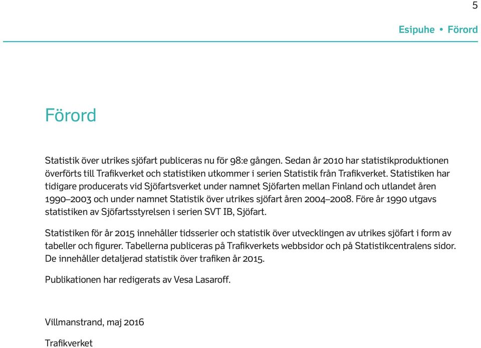 Statistiken har tidigare producerats vid Sjöfartsverket under namnet Sjöfarten mellan Finland och utlandet åren 1990 2003 och under namnet Statistik över utrikes sjöfart åren 2004 2008.